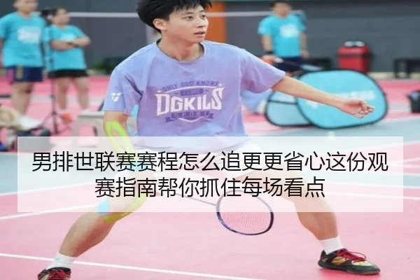 男排世联赛赛程怎么追更更省心这份观赛指南帮你抓住每场看点