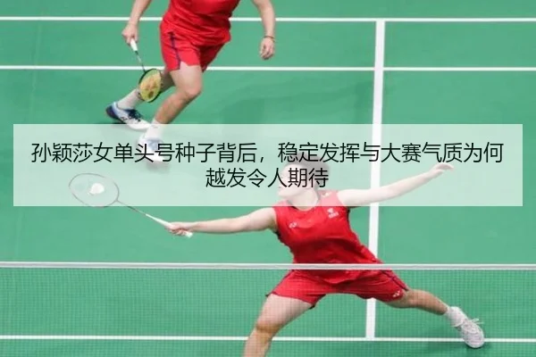 孙颖莎女单头号种子背后，稳定发挥与大赛气质为何越发令人期待